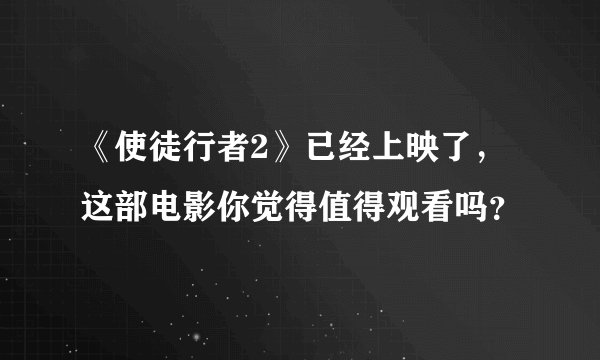 《使徒行者2》已经上映了，这部电影你觉得值得观看吗？