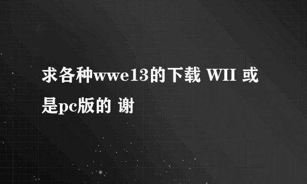 求各种wwe13的下载 WII 或是pc版的 谢