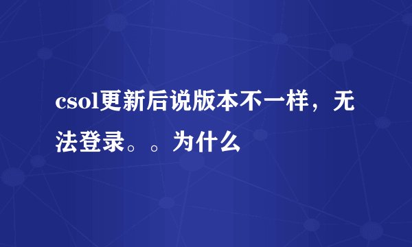 csol更新后说版本不一样，无法登录。。为什么