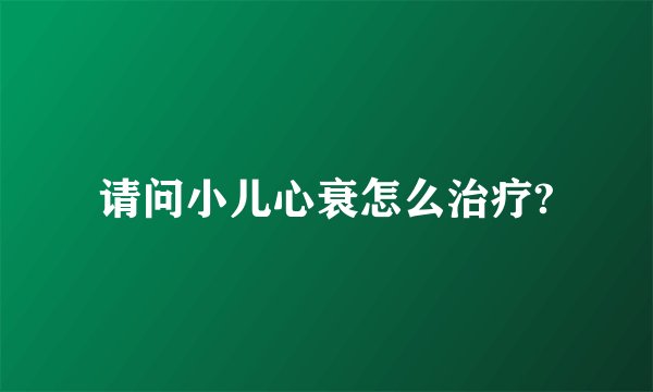 请问小儿心衰怎么治疗?