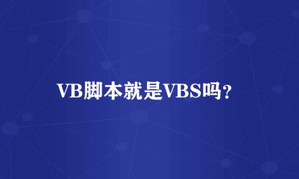 VB脚本就是VBS吗？