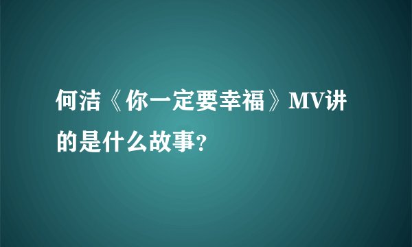 何洁《你一定要幸福》MV讲的是什么故事？