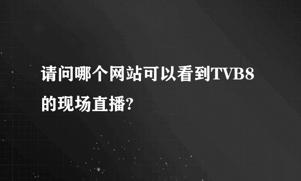 请问哪个网站可以看到TVB8的现场直播?