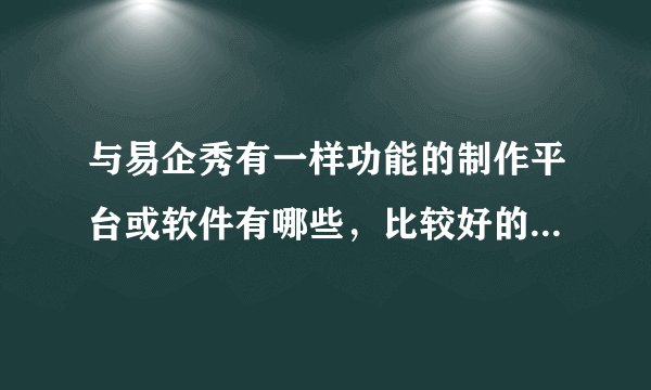 与易企秀有一样功能的制作平台或软件有哪些，比较好的是哪一个？