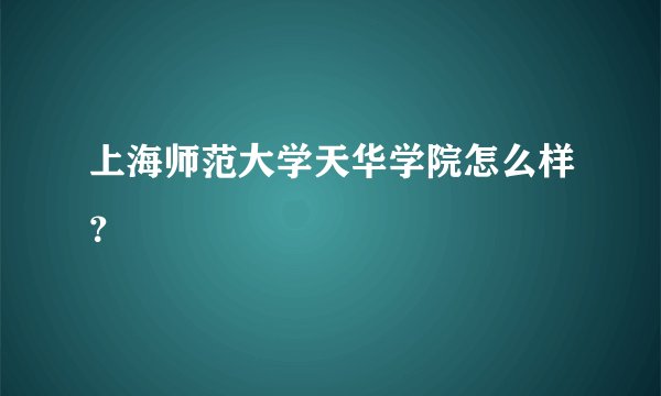 上海师范大学天华学院怎么样？