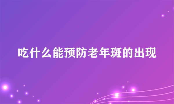 吃什么能预防老年斑的出现