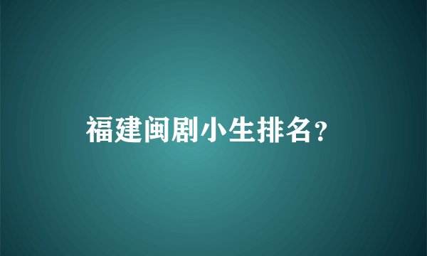 福建闽剧小生排名？