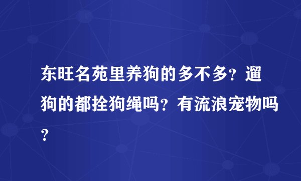 东旺名苑里养狗的多不多？遛狗的都拴狗绳吗？有流浪宠物吗？