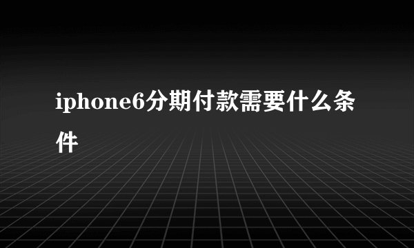 iphone6分期付款需要什么条件