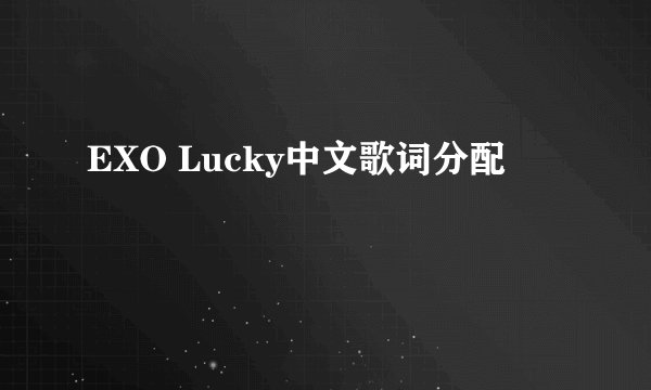 EXO Lucky中文歌词分配