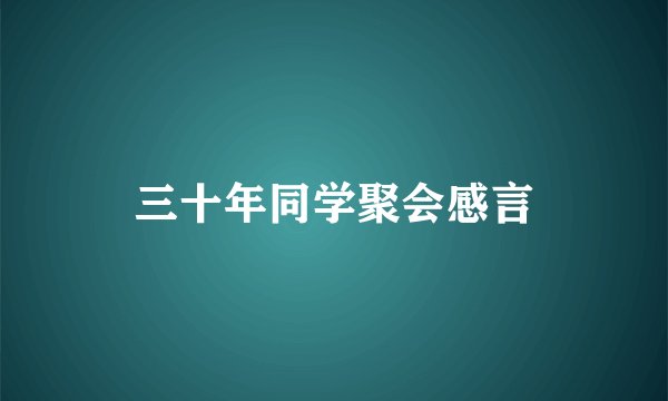 三十年同学聚会感言