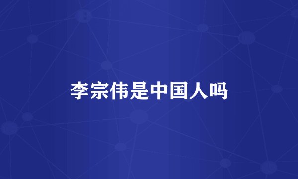 李宗伟是中国人吗