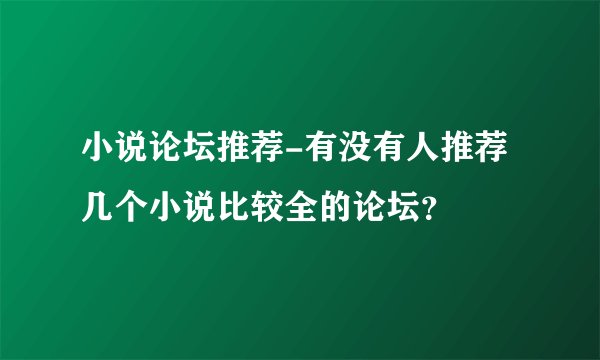 小说论坛推荐-有没有人推荐几个小说比较全的论坛？