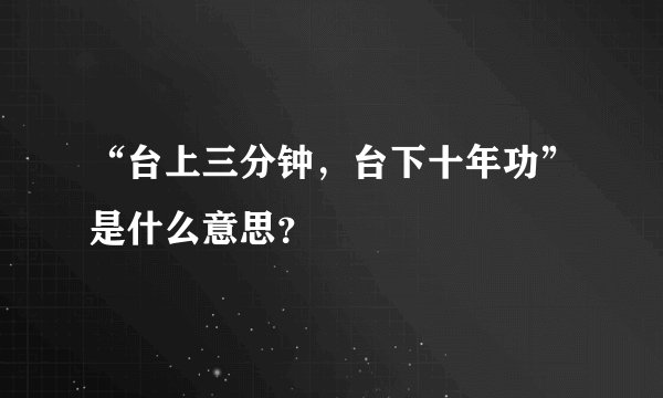 “台上三分钟，台下十年功”是什么意思？