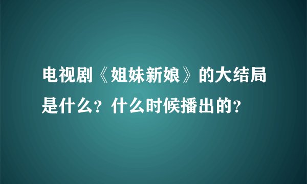 电视剧《姐妹新娘》的大结局是什么？什么时候播出的？