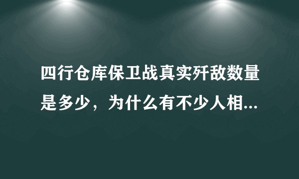 四行仓库保卫战真实歼敌数量是多少，为什么有不少人相信击毙的人不多，甚至有的相信只击毙1个人。。。？