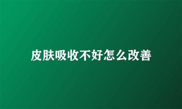 皮肤吸收不好怎么改善