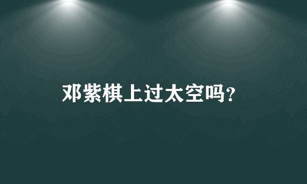 邓紫棋上过太空吗？