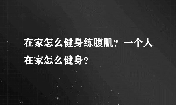 在家怎么健身练腹肌？一个人在家怎么健身？