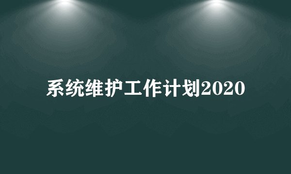系统维护工作计划2020