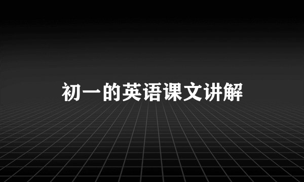 初一的英语课文讲解