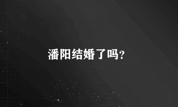 潘阳结婚了吗？