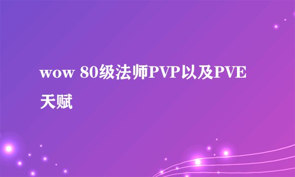 wow 80级法师PVP以及PVE天赋