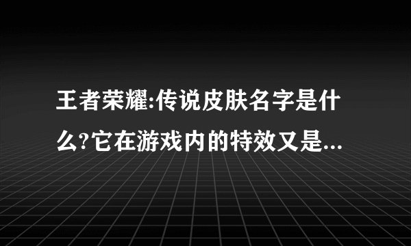 王者荣耀:传说皮肤名字是什么?它在游戏内的特效又是怎样的?