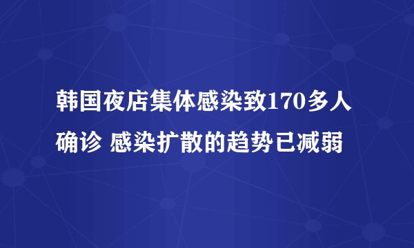 韩国夜店集体感染致170多人确诊 感染扩散的趋势已减弱