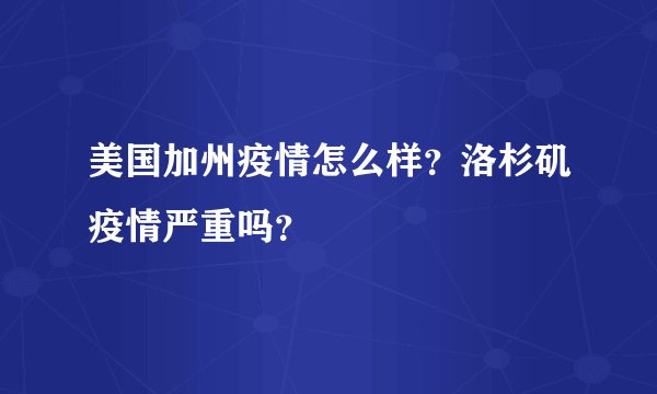 美国加州疫情怎么样？洛杉矶疫情严重吗？