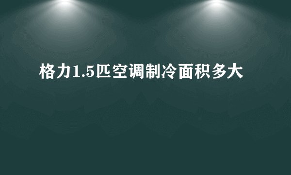 格力1.5匹空调制冷面积多大