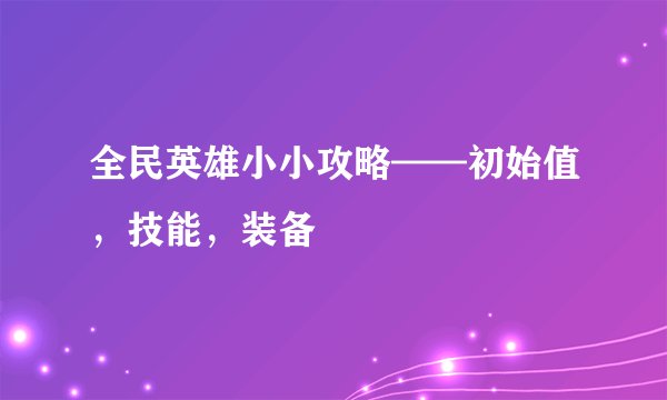 全民英雄小小攻略——初始值，技能，装备