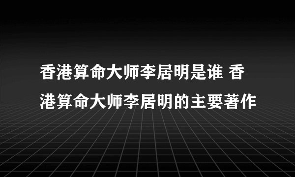 香港算命大师李居明是谁 香港算命大师李居明的主要著作