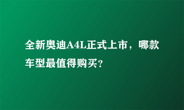 全新奥迪A4L正式上市，哪款车型最值得购买？