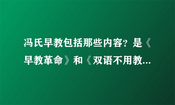 冯氏早教包括那些内容？是《早教革命》和《双语不用教》吗？完全版的《冯氏早教》也是吗？求回答！！