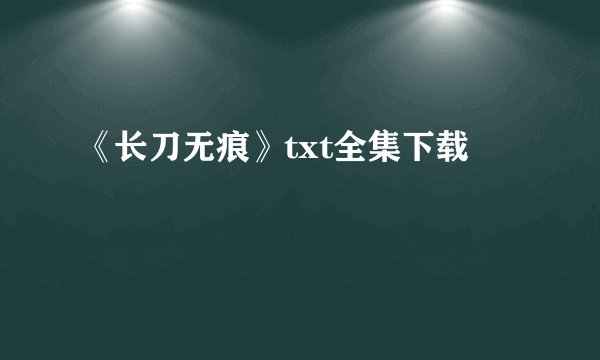 《长刀无痕》txt全集下载