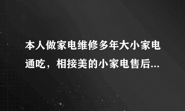 本人做家电维修多年大小家电通吃，相接美的小家电售后，请问怎样才可以
