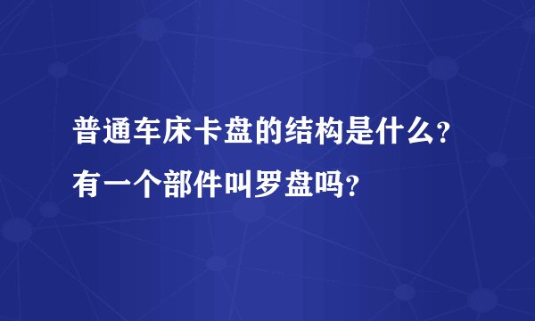 普通车床卡盘的结构是什么？有一个部件叫罗盘吗？