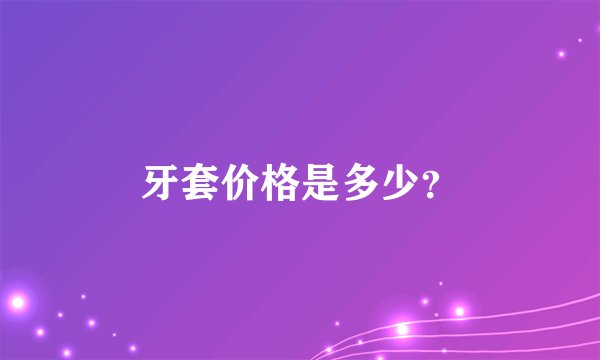 牙套价格是多少？
