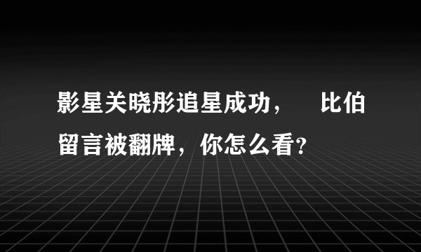 影星关晓彤追星成功，給比伯留言被翻牌，你怎么看？