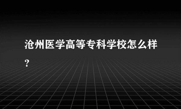 沧州医学高等专科学校怎么样？