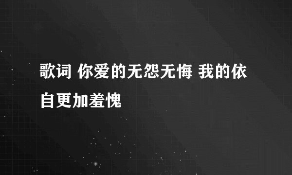 歌词 你爱的无怨无悔 我的依自更加羞愧