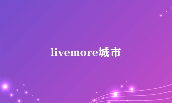 livemore城市
