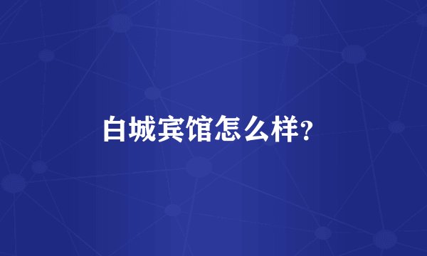 白城宾馆怎么样？