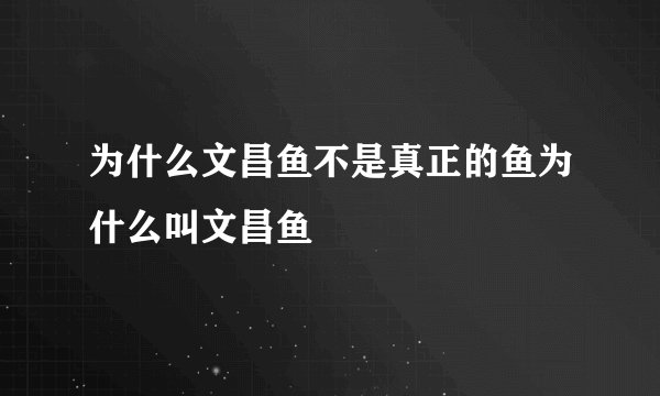 为什么文昌鱼不是真正的鱼为什么叫文昌鱼