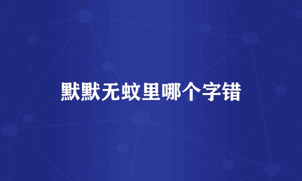 默默无蚊里哪个字错