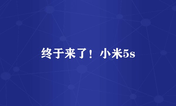 终于来了！小米5s