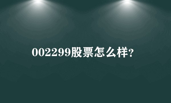 002299股票怎么样？