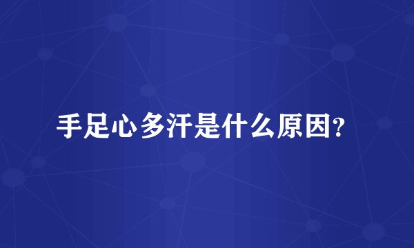 手足心多汗是什么原因？