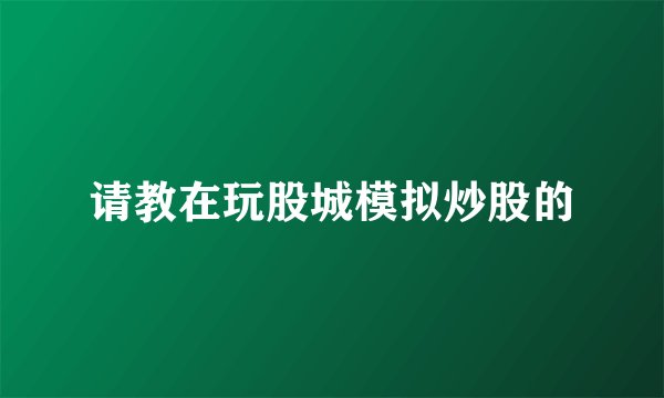 请教在玩股城模拟炒股的